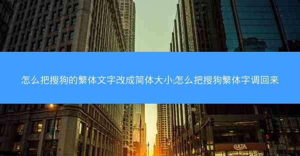 怎么把搜狗的繁体文字改成简体大小;怎么把搜狗繁体字调回来
