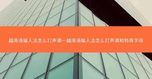 越南语输入法怎么打声调—越南语输入法怎么打声调和特殊字母