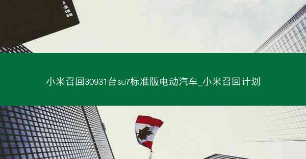 小米召回30931台su7标准版电动汽车_小米召回计划