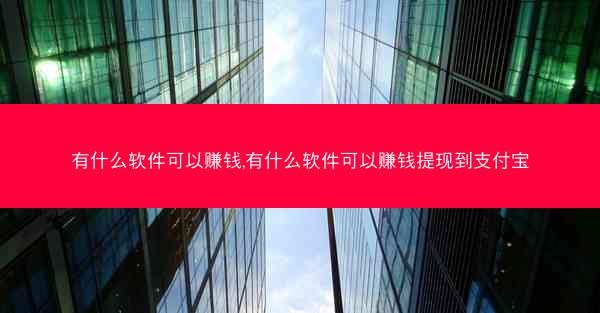 有什么软件可以赚钱,有什么软件可以赚钱提现到支付宝