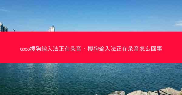 oppo搜狗输入法正在录音、搜狗输入法正在录音怎么回事