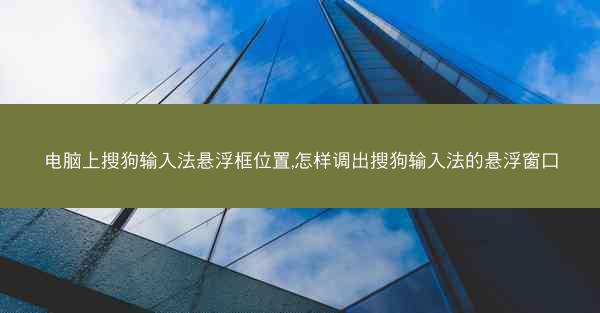 电脑上搜狗输入法悬浮框位置,怎样调出搜狗输入法的悬浮窗口