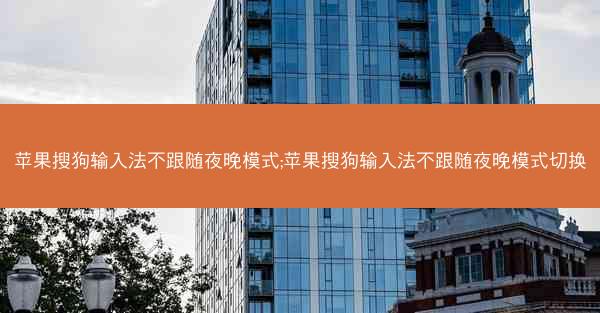 苹果搜狗输入法不跟随夜晚模式;苹果搜狗输入法不跟随夜晚模式切换