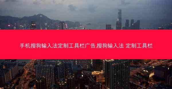 手机搜狗输入法定制工具栏广告,搜狗输入法 定制工具栏