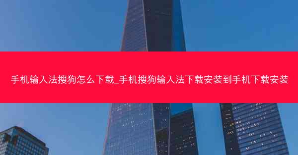 手机输入法搜狗怎么下载_手机搜狗输入法下载安装到手机下载安装