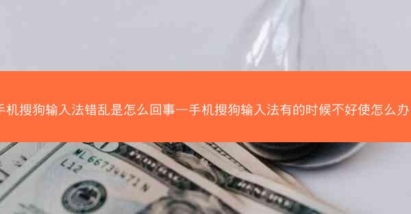 手机搜狗输入法错乱是怎么回事—手机搜狗输入法有的时候不好使怎么办？
