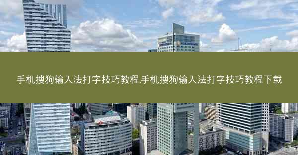 手机搜狗输入法打字技巧教程,手机搜狗输入法打字技巧教程下载