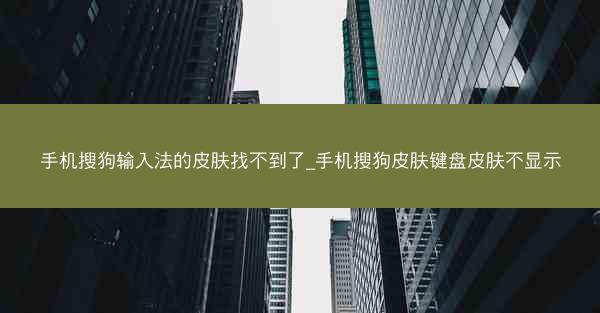 手机搜狗输入法的皮肤找不到了_手机搜狗皮肤键盘皮肤不显示