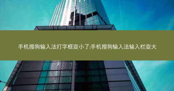 手机搜狗输入法打字框变小了;手机搜狗输入法输入栏变大