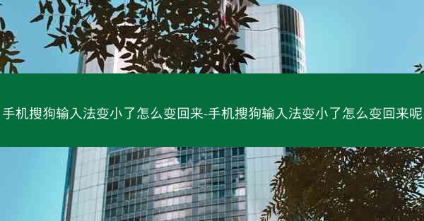 手机搜狗输入法变小了怎么变回来-手机搜狗输入法变小了怎么变回来呢