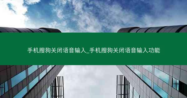 手机搜狗关闭语音输入_手机搜狗关闭语音输入功能